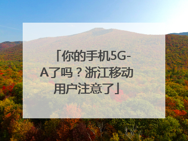 你的手机5G-A了吗？浙江移动用户注意了