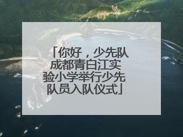 你好，少先队 成都青白江实验小学举行少先队员入队仪式