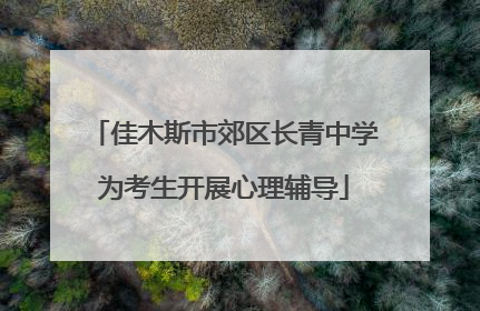 佳木斯市郊区长青中学为考生开展心理辅导