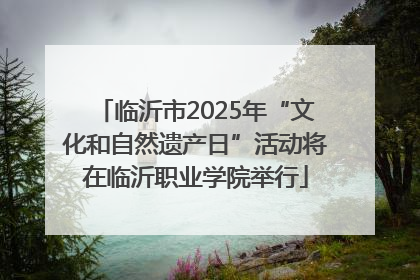 临沂市2025年“文化和自然遗产日”活动将在临沂职业学院举行
