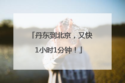 丹东到北京，又快1小时1分钟！