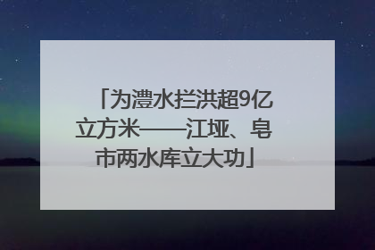 为澧水拦洪超9亿立方米——江垭、皂市两水库立大功