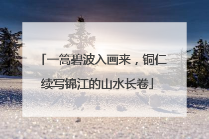 一篙碧波入画来，铜仁续写锦江的山水长卷