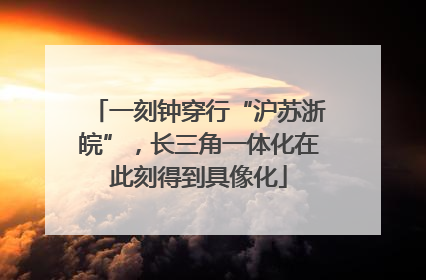 一刻钟穿行“沪苏浙皖”，长三角一体化在此刻得到具像化