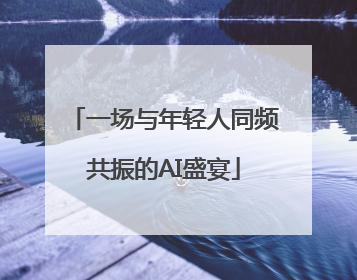 一场与年轻人同频共振的AI盛宴