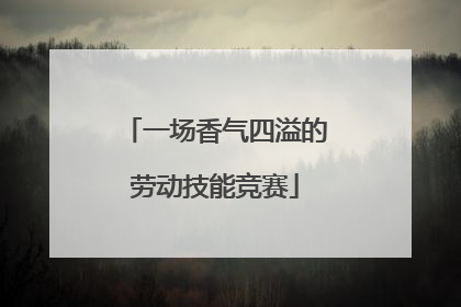 一场香气四溢的劳动技能竞赛