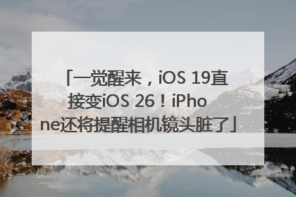 一觉醒来，iOS 19直接变iOS 26！iPhone还将提醒相机镜头脏了