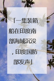 一集装箱船在印度南部海域沉没，印度国防部发声