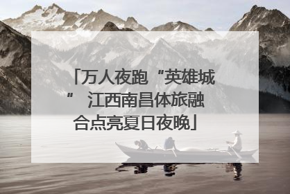 万人夜跑“英雄城” 江西南昌体旅融合点亮夏日夜晚