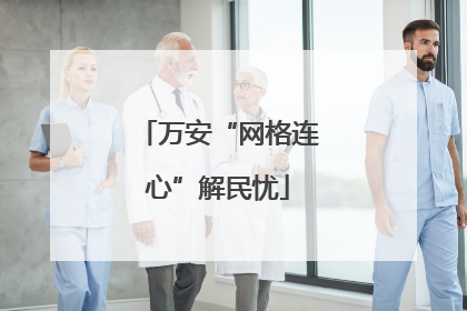 万安“网格连心”解民忧