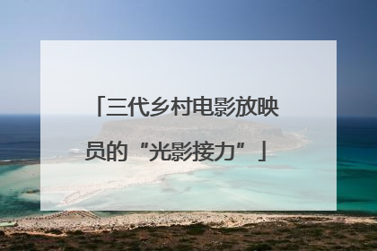 三代乡村电影放映员的“光影接力”