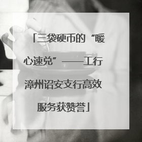 三袋硬币的“暖心速兑”——工行漳州诏安支行高效服务获赞誉