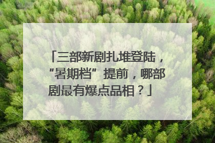 三部新剧扎堆登陆，“暑期档”提前，哪部剧最有爆点品相？