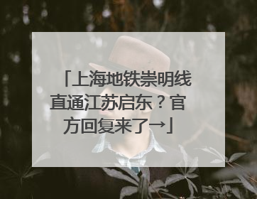 上海地铁崇明线直通江苏启东？官方回复来了→