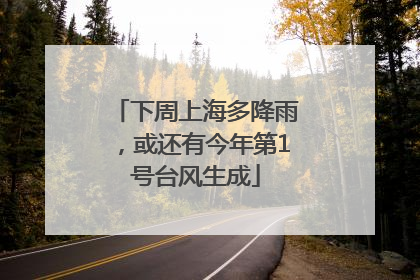 下周上海多降雨，或还有今年第1号台风生成