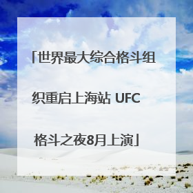 世界最大综合格斗组织重启上海站 UFC格斗之夜8月上演