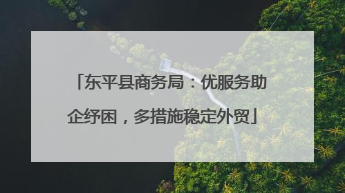 东平县商务局：优服务助企纾困，多措施稳定外贸