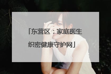 东营区：家庭医生织密健康守护网