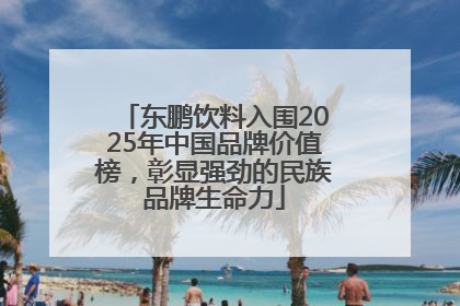 东鹏饮料入围2025年中国品牌价值榜，彰显强劲的民族品牌生命力