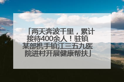 两天奔波千里，累计接待400余人！驻镇某部携手镇江三五九医院进村开展健康帮扶