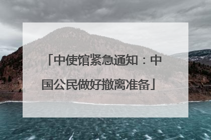 中使馆紧急通知：中国公民做好撤离准备