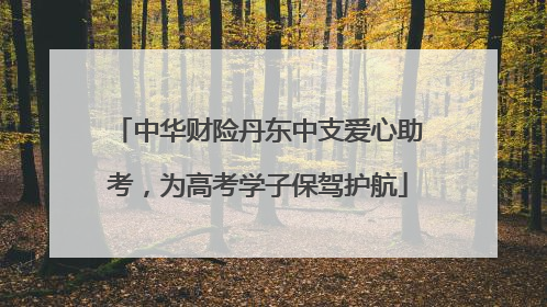 中华财险丹东中支爱心助考，为高考学子保驾护航