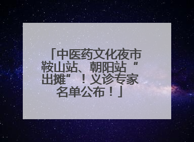 中医药文化夜市鞍山站、朝阳站“出摊”！义诊专家名单公布！