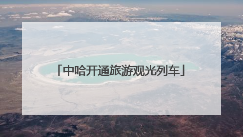 中哈开通旅游观光列车