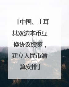 中国、土耳其双边本币互换协议续签，建立人民币清算安排