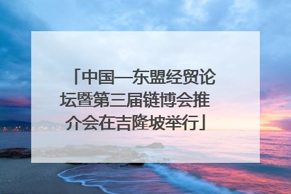 中国—东盟经贸论坛暨第三届链博会推介会在吉隆坡举行