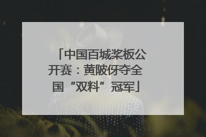 中国百城桨板公开赛：黄陂伢夺全国“双料”冠军
