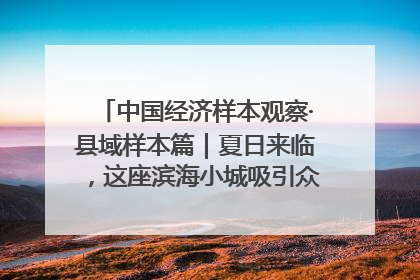 中国经济样本观察·县域样本篇｜夏日来临，这座滨海小城吸引众多年轻人打卡……