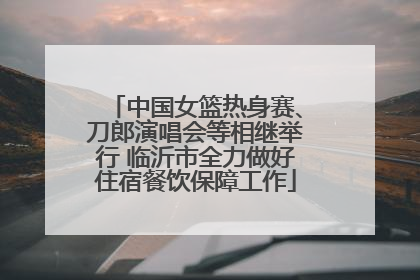 中国女篮热身赛、刀郎演唱会等相继举行 临沂市全力做好住宿餐饮保障工作