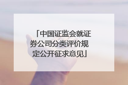 中国证监会就证券公司分类评价规定公开征求意见