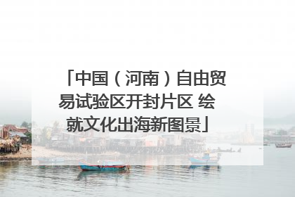 中国（河南）自由贸易试验区开封片区 绘就文化出海新图景
