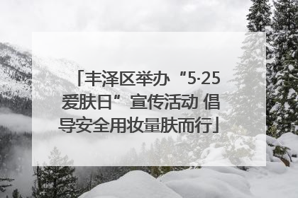 丰泽区举办“5·25 爱肤日”宣传活动 倡导安全用妆量肤而行