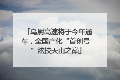 乌尉高速将于今年通车，全国产化“首创号”炫技天山之巅