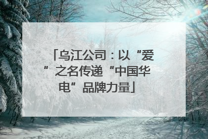 乌江公司：以“爱”之名传递“中国华电”品牌力量