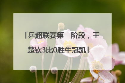 乒超联赛第一阶段，王楚钦3比0胜牛冠凯