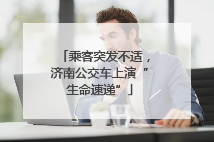 乘客突发不适，济南公交车上演“生命速递”