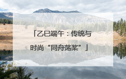 乙巳端午：传统与时尚“同舟荡桨”
