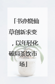 书亦烧仙草创新求变，以年轻化破局茶饮市场