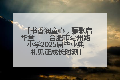 书香润童心，骊歌启华章——合肥市亳州路小学2025届毕业典礼见证成长时刻