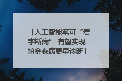 人工智能笔可“看字断病” 有望实现帕金森病更早诊断