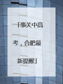 事关中高考，合肥最新提醒