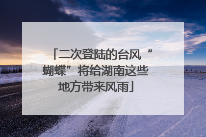 二次登陆的台风“蝴蝶”将给湖南这些地方带来风雨