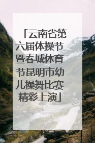 云南省第六届体操节暨春城体育节昆明市幼儿操舞比赛精彩上演