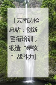 云南边检总站：创新警衔培训，锻造“硬核”战斗力