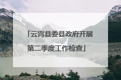 云霄县委县政府开展第二季度工作检查