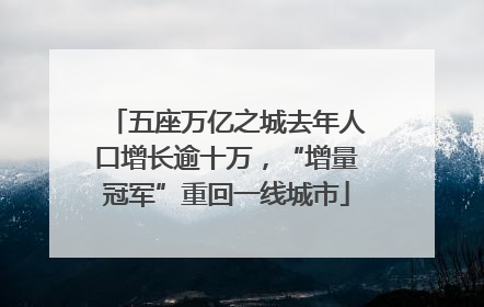 五座万亿之城去年人口增长逾十万，“增量冠军”重回一线城市